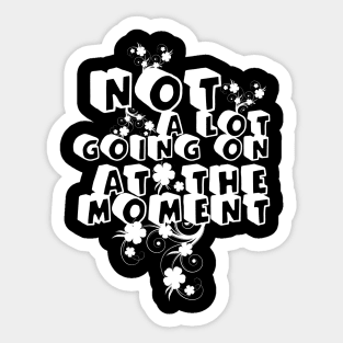 NOT A LOT GOING ON AT THE MOMENT Sticker